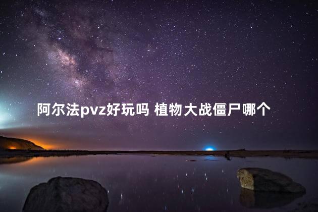 阿尔法pvz好玩吗 植物大战僵尸哪个版本最经典